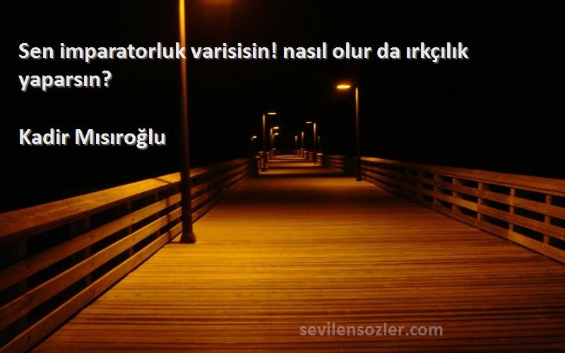 Kadir Mısıroğlu - Sen imparatorluk varisisin! nasıl olur da ırkçılık yaparsın?