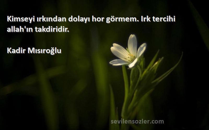 Kadir Mısıroğlu - Kimseyi ırkından dolayı hor görmem. Irk tercihi allah'ın takdiridir.