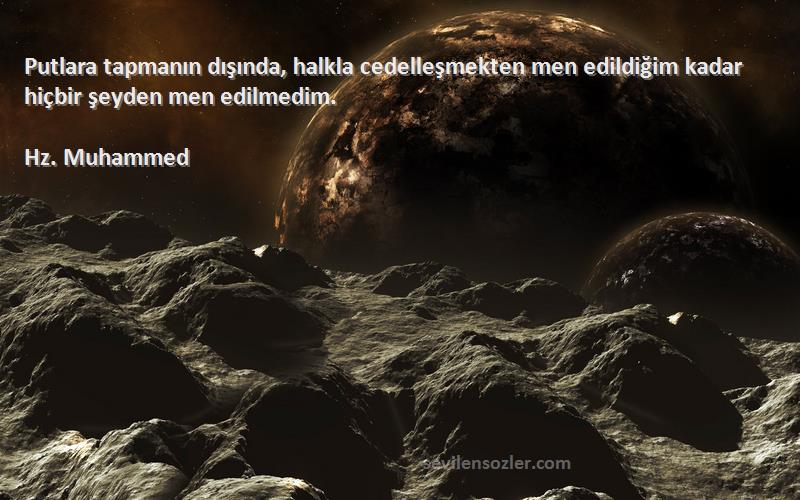 Hz. Muhammed - Putlara tapmanın dışında, halkla cedelleşmekten men edildiğim kadar hiçbir şeyden men edilmedim.