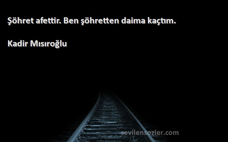 Kadir Mısıroğlu - Şöhret afettir. Ben şöhretten daima kaçtım.