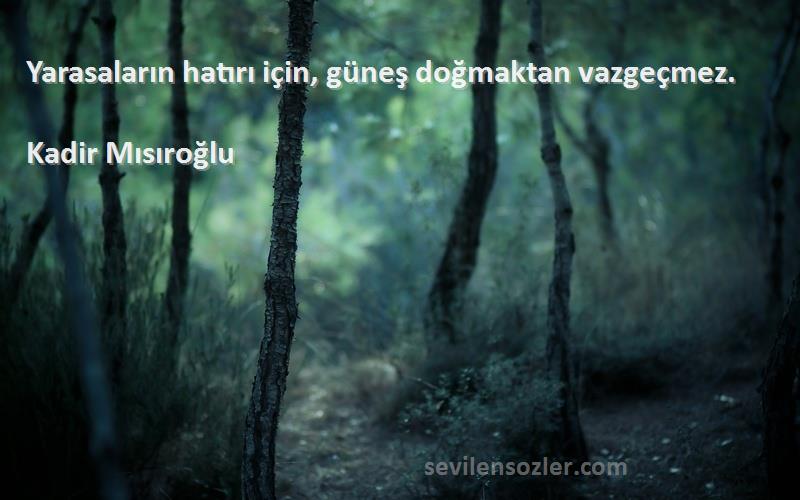 Kadir Mısıroğlu - Yarasaların hatırı için, güneş doğmaktan vazgeçmez.