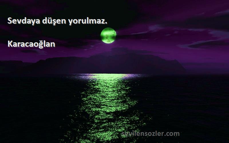 Karacaoğlan Sözleri 
Sevdaya düşen yorulmaz.