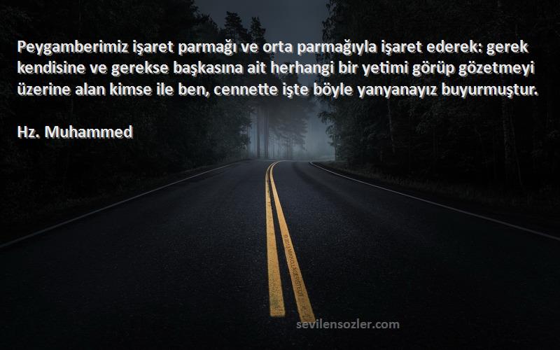 Hz. Muhammed Sözleri 
Peygamberimiz işaret parmağı ve orta parmağıyla işaret ederek: gerek kendisine ve gerekse başkasına ait herhangi bir yetimi görüp gözetmeyi üzerine alan kimse ile ben, cennette işte böyle yanyanayız buyurmuştur.
