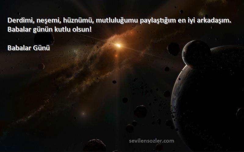 Babalar Günü - Derdimi, neşemi, hüznümü, mutluluğumu paylaştığım en iyi arkadaşım. Babalar günün kutlu olsun!