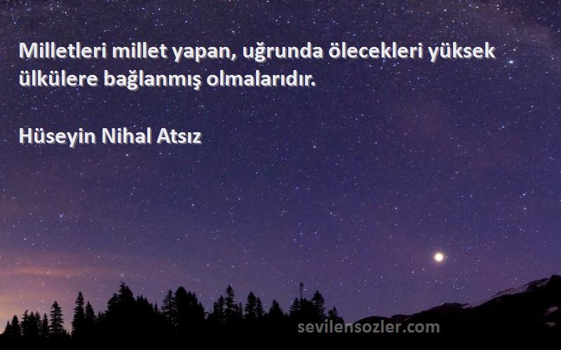 Hüseyin Nihal Atsız - Milletleri millet yapan, uğrunda ölecekleri yüksek ülkülere bağlanmış olmalarıdır.