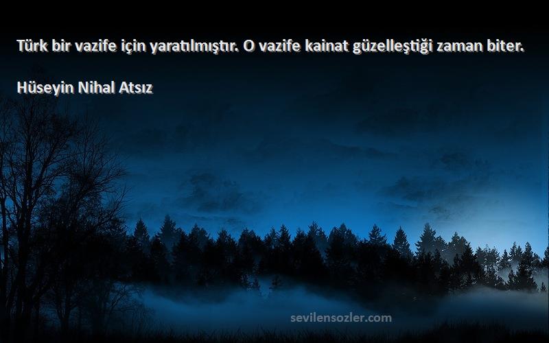 Hüseyin Nihal Atsız - Türk bir vazife için yaratılmıştır. O vazife kainat güzelleştiği zaman biter.