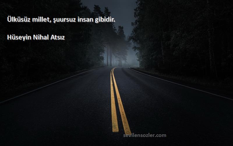 Hüseyin Nihal Atsız - Ülküsüz millet, şuursuz insan gibidir.