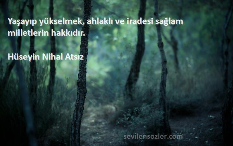 Hüseyin Nihal Atsız - Yaşayıp yükselmek, ahlaklı ve iradesi sağlam milletlerin hakkıdır.