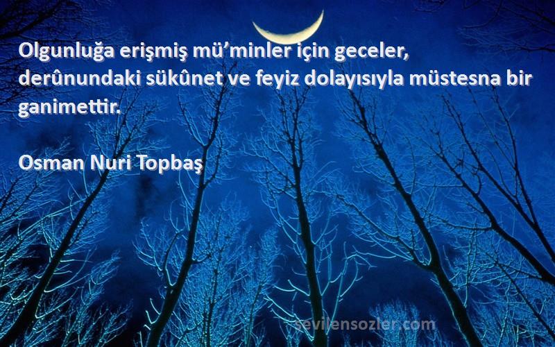 Osman Nuri Topbaş Sözleri 
Olgunluğa erişmiş mü’minler için geceler, derûnundaki sükûnet ve feyiz dolayısıyla müstesna bir ganimettir.