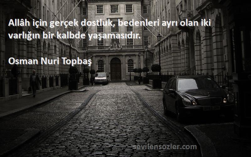 Osman Nuri Topbaş Sözleri 
Allâh için gerçek dostluk, bedenleri ayrı olan iki varlığın bir kalbde yaşamasıdır.