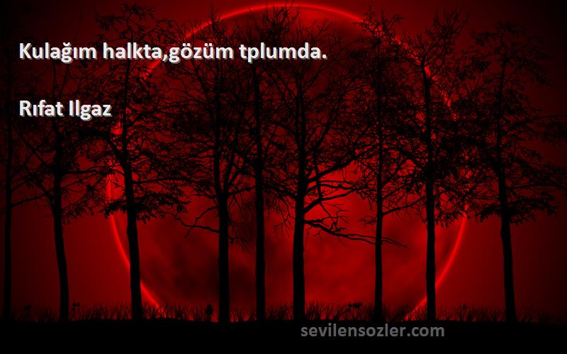 Rıfat Ilgaz Sözleri 
Kulağım halkta,gözüm tplumda.