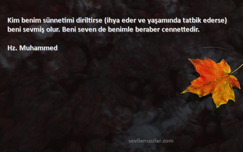 Hz. Muhammed Sözleri 
Kim benim sünnetimi diriltirse (ihya eder ve yaşamında tatbik ederse) beni sevmiş olur. Beni seven de benimle beraber cennettedir.