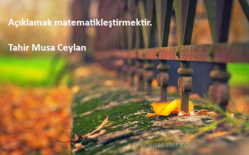 Tahir Musa Ceylan Sözleri 
Açıklamak matematikleştirmektir.