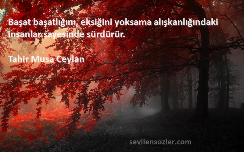 Tahir Musa Ceylan - Başat başatlığını, eksiğini yoksama alışkanlığındaki insanlar sayesinde sürdürür.