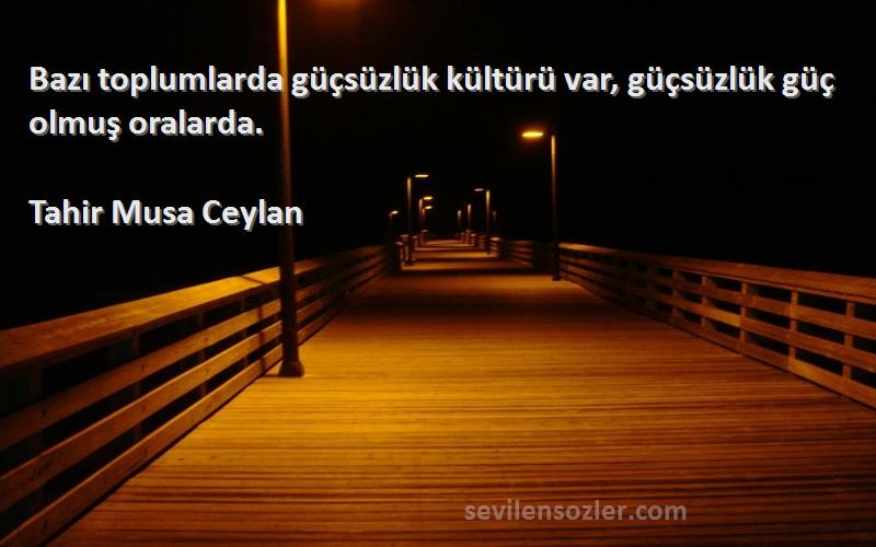Tahir Musa Ceylan - Bazı toplumlarda güçsüzlük kültürü var, güçsüzlük güç olmuş oralarda.