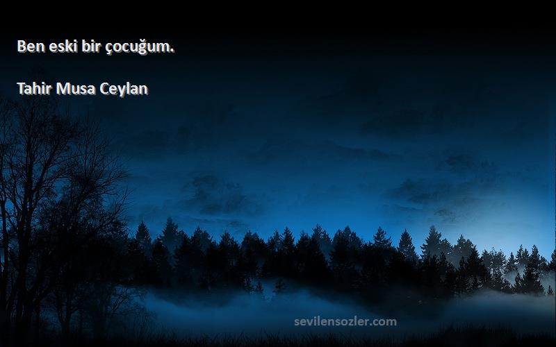 Tahir Musa Ceylan - Ben eski bir çocuğum.