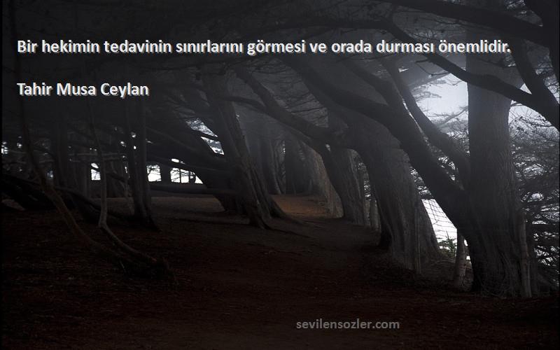 Tahir Musa Ceylan - Bir hekimin tedavinin sınırlarını görmesi ve orada durması önemlidir.