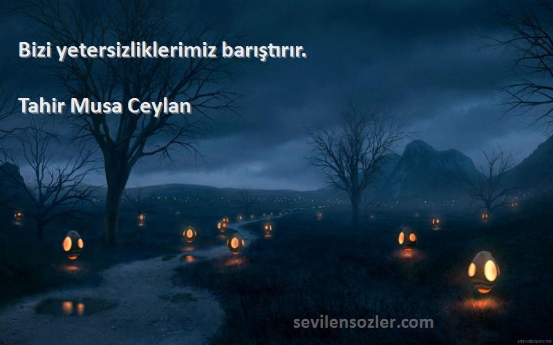 Tahir Musa Ceylan - Bizi yetersizliklerimiz barıştırır.