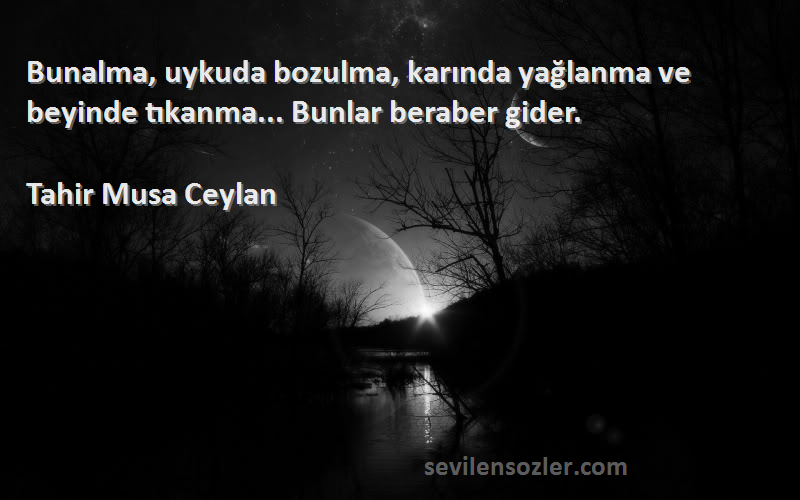 Tahir Musa Ceylan - Bunalma, uykuda bozulma, karında yağlanma ve beyinde tıkanma... Bunlar beraber gider.