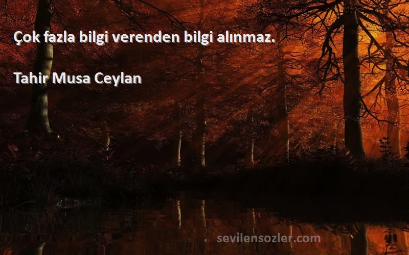 Tahir Musa Ceylan - Çok fazla bilgi verenden bilgi alınmaz.