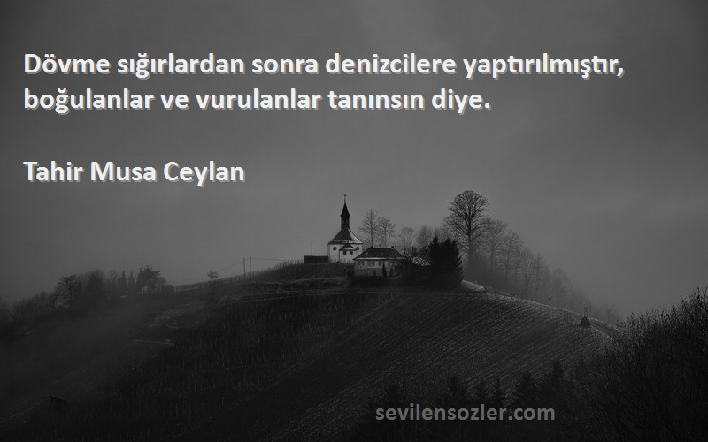 Tahir Musa Ceylan - Dövme sığırlardan sonra denizcilere yaptırılmıştır, boğulanlar ve vurulanlar tanınsın diye.