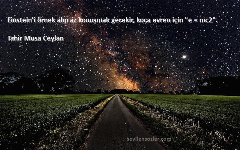 Tahir Musa Ceylan - Einstein'i örnek alıp az konuşmak gerekir, koca evren için e = mc2.