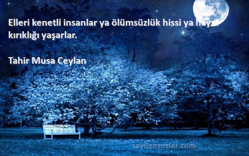 Tahir Musa Ceylan - Elleri kenetli insanlar ya ölümsüzlük hissi ya hayal kırıklığı yaşarlar.