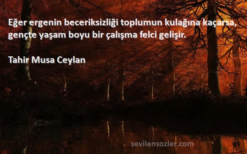 Tahir Musa Ceylan - Eğer ergenin beceriksizliği toplumun kulağına kaçarsa, gençte yaşam boyu bir çalışma felci gelişir.