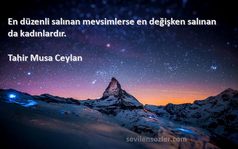 Tahir Musa Ceylan - En düzenli salınan mevsimlerse en değişken salınan da kadınlardır.