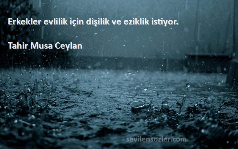 Tahir Musa Ceylan - Erkekler evlilik için dişilik ve eziklik istiyor.