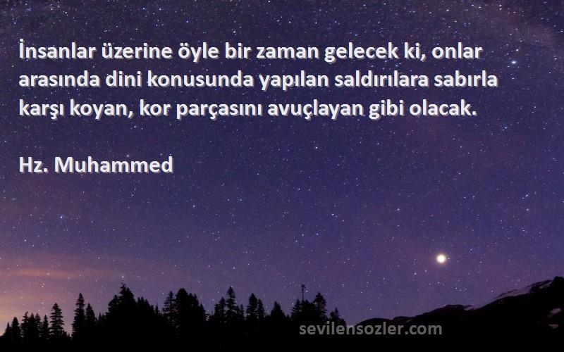 Hz. Muhammed Sözleri 
İnsanlar üzerine öyle bir zaman gelecek ki, onlar arasında dini konusunda yapılan saldırılara sabırla karşı koyan, kor parçasını avuçlayan gibi olacak.