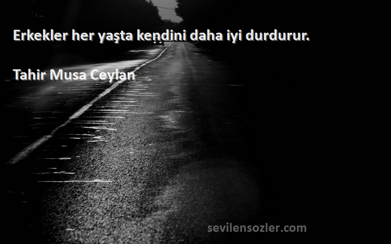 Tahir Musa Ceylan - Erkekler her yaşta kendini daha iyi durdurur.