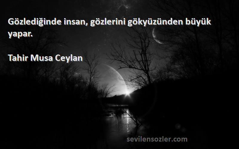 Tahir Musa Ceylan - Gözlediğinde insan, gözlerini gökyüzünden büyük yapar.