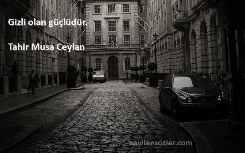 Tahir Musa Ceylan - Gizli olan güçlüdür.