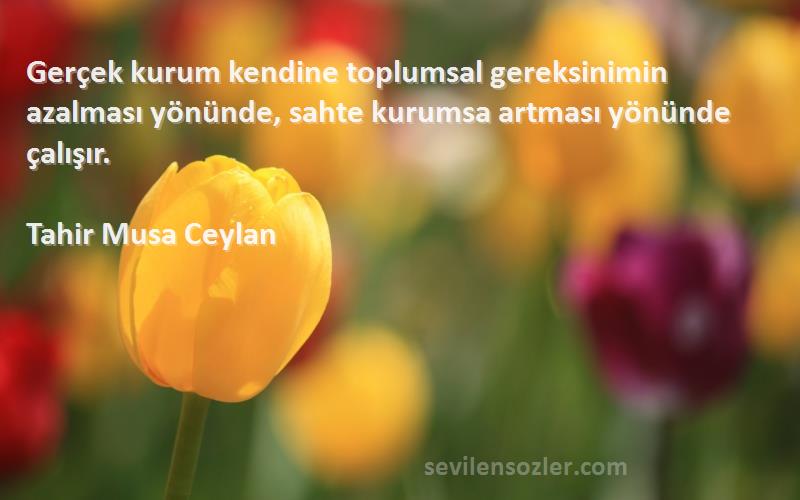 Tahir Musa Ceylan - Gerçek kurum kendine toplumsal gereksinimin azalması yönünde, sahte kurumsa artması yönünde çalışır....