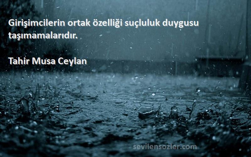 Tahir Musa Ceylan - Girişimcilerin ortak özelliği suçluluk duygusu taşımamalarıdır.