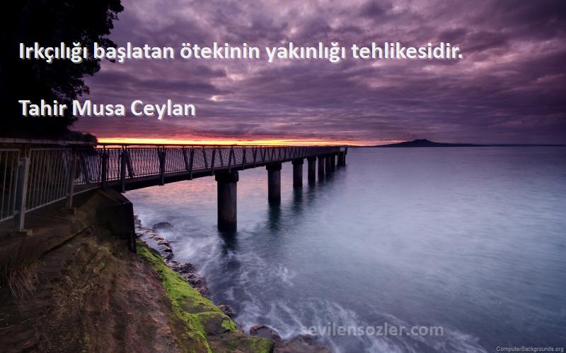 Tahir Musa Ceylan - Irkçılığı başlatan ötekinin yakınlığı tehlikesidir.