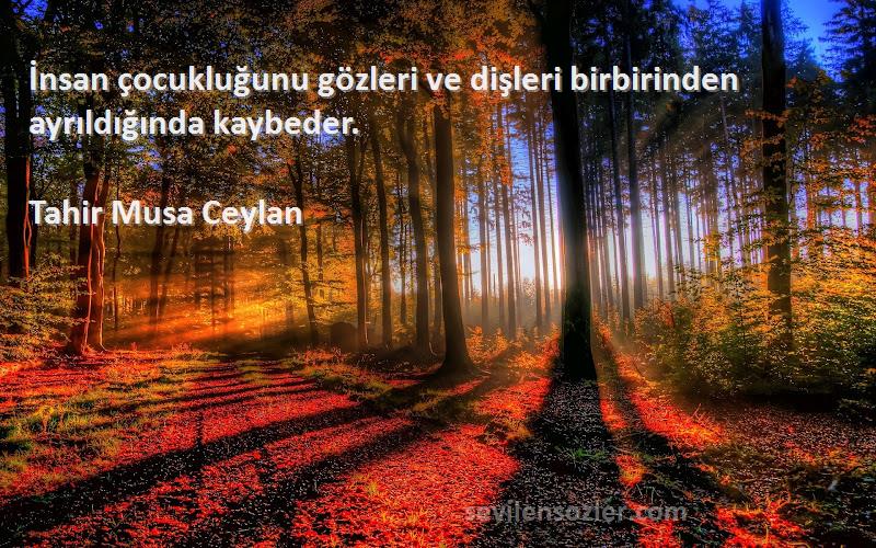 Tahir Musa Ceylan - İnsan çocukluğunu gözleri ve dişleri birbirinden ayrıldığında kaybeder.