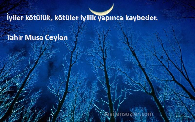 Tahir Musa Ceylan - İyiler kötülük, kötüler iyilik yapınca kaybeder.