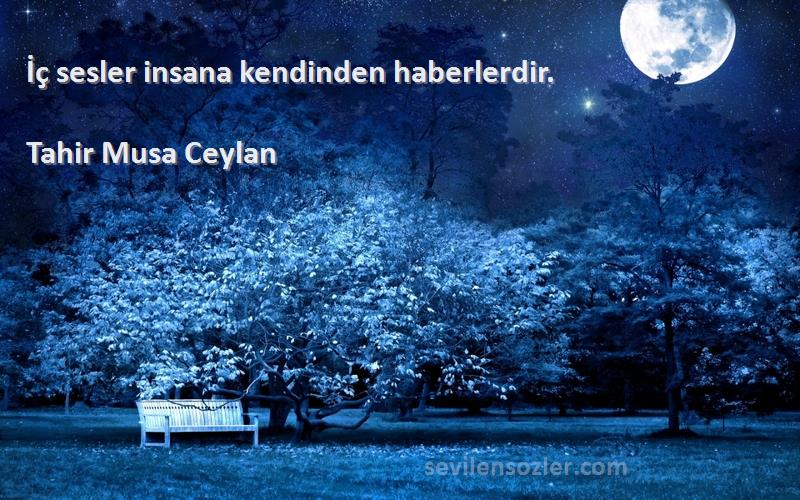 Tahir Musa Ceylan - İç sesler insana kendinden haberlerdir.