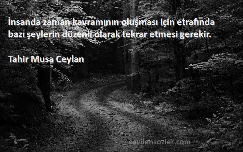 Tahir Musa Ceylan - İnsanda zaman kavramının oluşması için etrafında bazı şeylerin düzenli olarak tekrar etmesi gerekir....
