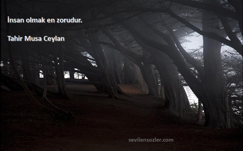 Tahir Musa Ceylan - İnsan olmak en zorudur.
