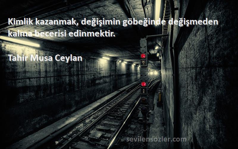Tahir Musa Ceylan - Kimlik kazanmak, değişimin göbeğinde değişmeden kalma becerisi edinmektir.