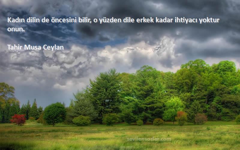 Tahir Musa Ceylan - Kadın dilin de öncesini bilir, o yüzden dile erkek kadar ihtiyacı yoktur onun.