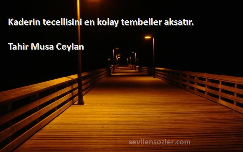 Tahir Musa Ceylan - Kaderin tecellisini en kolay tembeller aksatır.