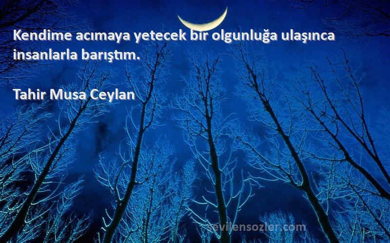 Tahir Musa Ceylan - Kendime acımaya yetecek bir olgunluğa ulaşınca insanlarla barıştım.