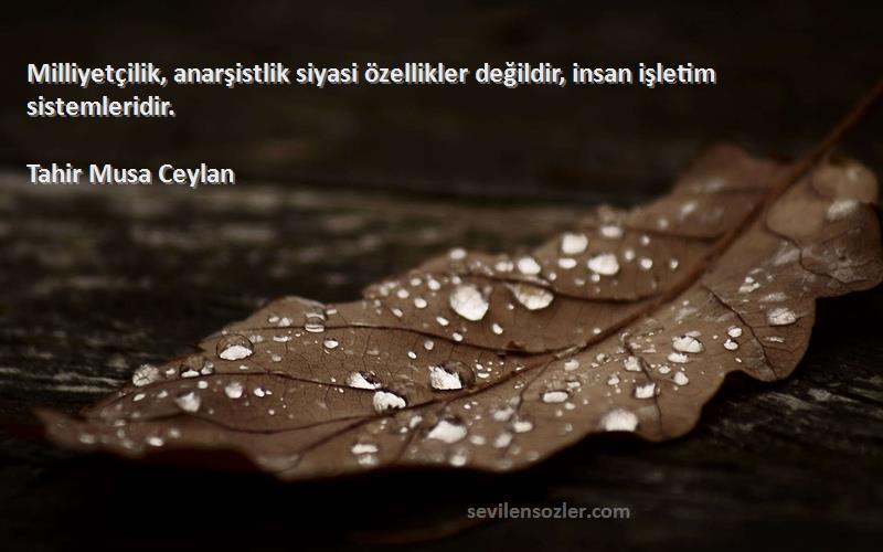 Tahir Musa Ceylan - Milliyetçilik, anarşistlik siyasi özellikler değildir, insan işletim sistemleridir.