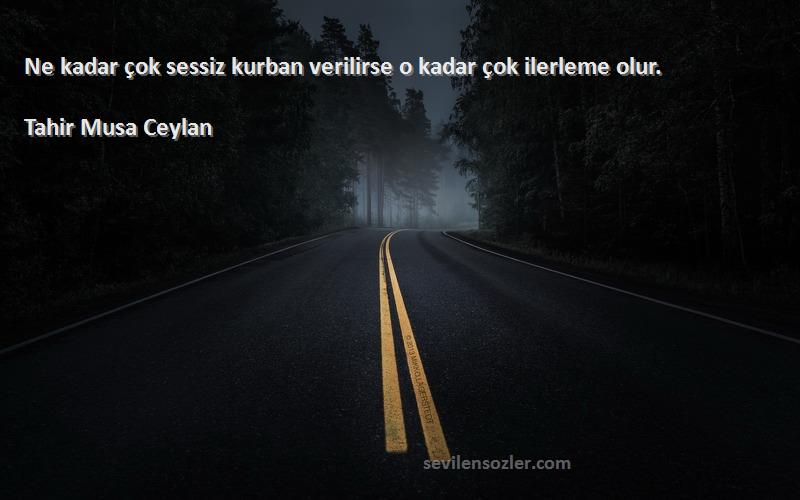 Tahir Musa Ceylan - Ne kadar çok sessiz kurban verilirse o kadar çok ilerleme olur.