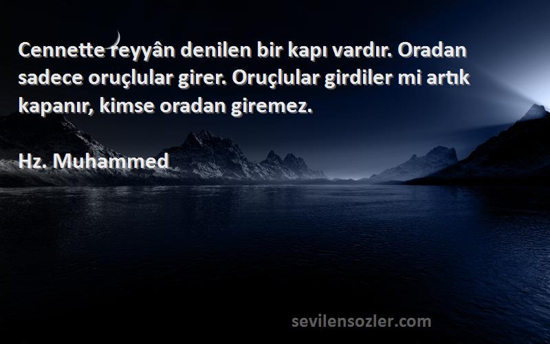 Hz. Muhammed Sözleri 
Cennette reyyân denilen bir kapı vardır. Oradan sadece oruçlular girer. Oruçlular girdiler mi artık kapanır, kimse oradan giremez.