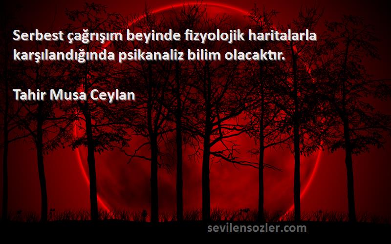 Tahir Musa Ceylan - Serbest çağrışım beyinde fizyolojik haritalarla karşılandığında psikanaliz bilim olacaktır.